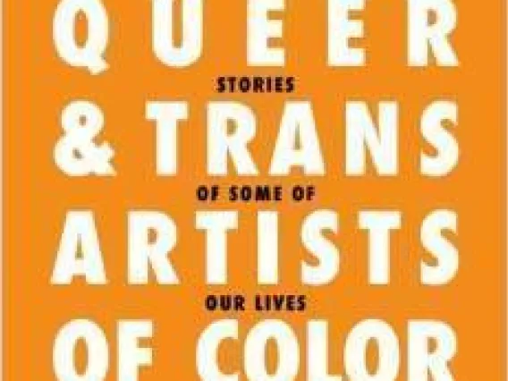 Queer and Trans Artists of Color: Stories of Some of Our Lives