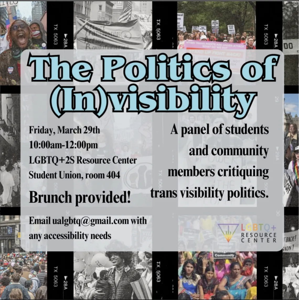 background has photos of different trans liberation rallies. foreground says “the politics of (in)visibility” in blue letters. underneath are event details: friday, march 29th. 10:00 am - 12:00 pm. lgbtq+2s resource center. student union, room 404. a panel of students and community members critiquing trans visibility politics. brunch provided! email ualgbtq@gmail.com with any accessibility needs.