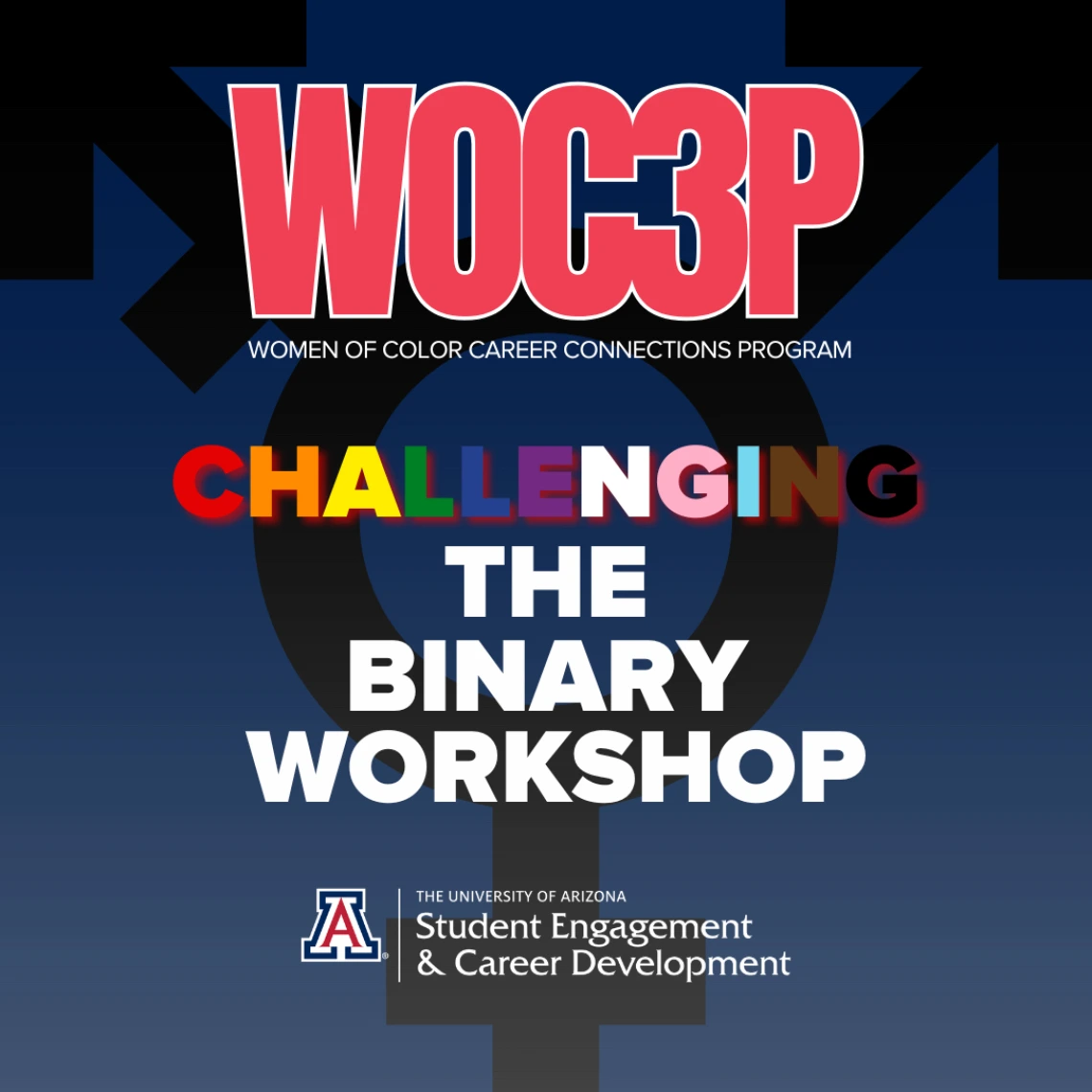 Blue background with black gender symbol behind text that reads: WOC3P: Women of Color Career Connections Program - Challenging the Binary Workshop. Below is the UofA Student Engagement & Career Development logo